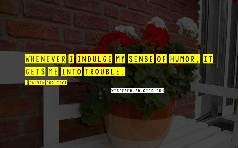 Calvin Coolidge Quotes: Whenever I indulge my sense of humor, it gets me into trouble.