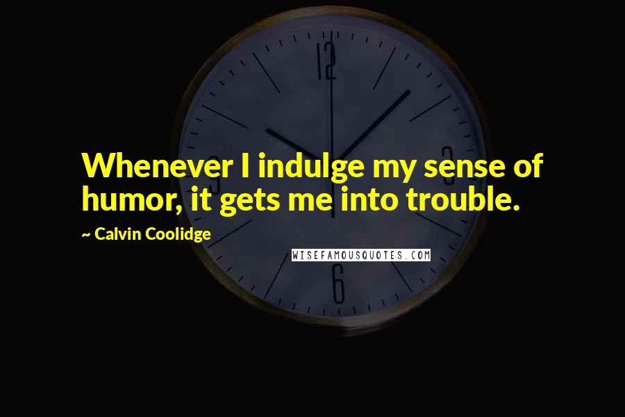 Calvin Coolidge Quotes: Whenever I indulge my sense of humor, it gets me into trouble.