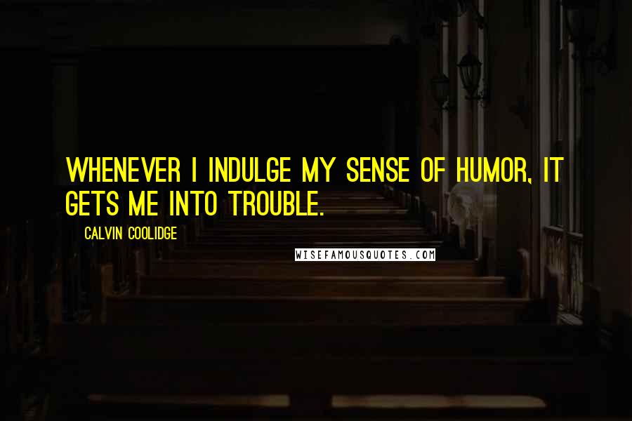 Calvin Coolidge Quotes: Whenever I indulge my sense of humor, it gets me into trouble.