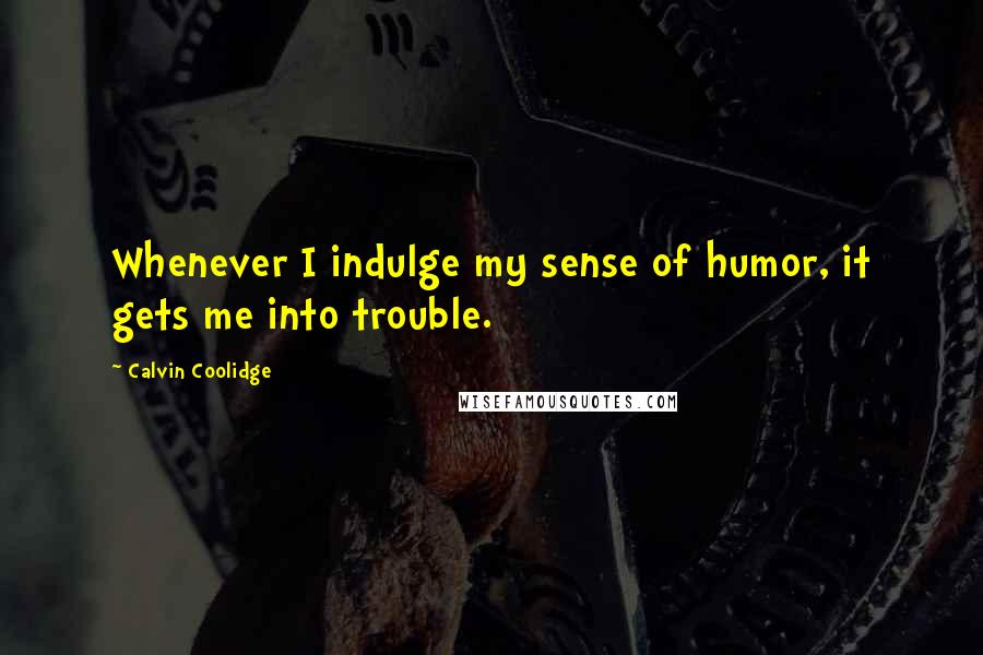 Calvin Coolidge Quotes: Whenever I indulge my sense of humor, it gets me into trouble.