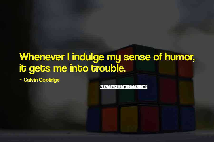Calvin Coolidge Quotes: Whenever I indulge my sense of humor, it gets me into trouble.
