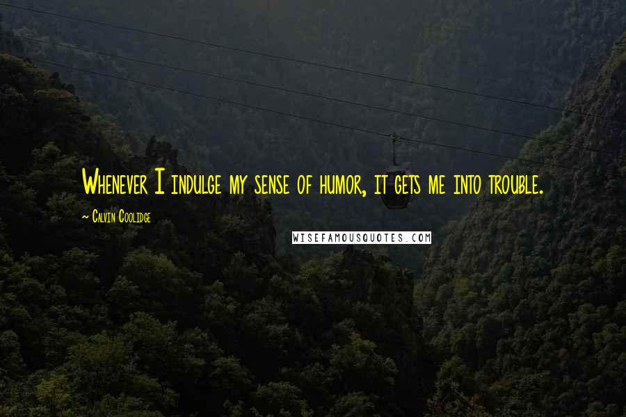 Calvin Coolidge Quotes: Whenever I indulge my sense of humor, it gets me into trouble.