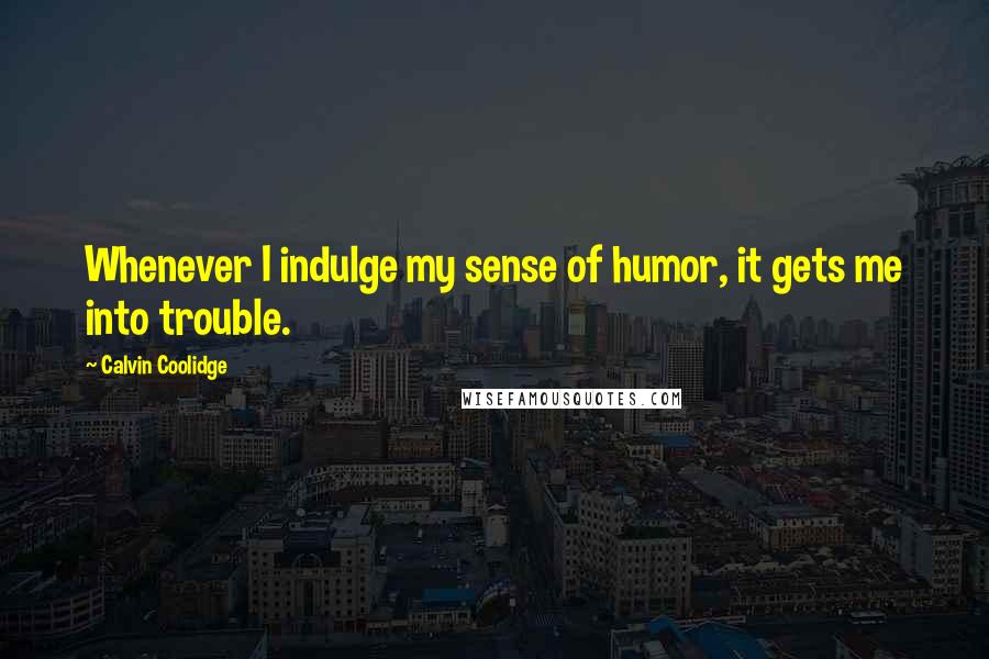 Calvin Coolidge Quotes: Whenever I indulge my sense of humor, it gets me into trouble.