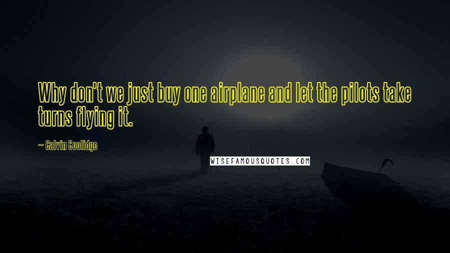 Calvin Coolidge Quotes: Why don't we just buy one airplane and let the pilots take turns flying it.