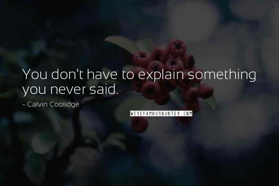 Calvin Coolidge Quotes: You don't have to explain something you never said.
