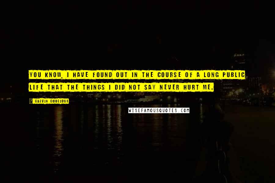 Calvin Coolidge Quotes: You know, I have found out in the course of a long public life that the things I did not say never hurt me.