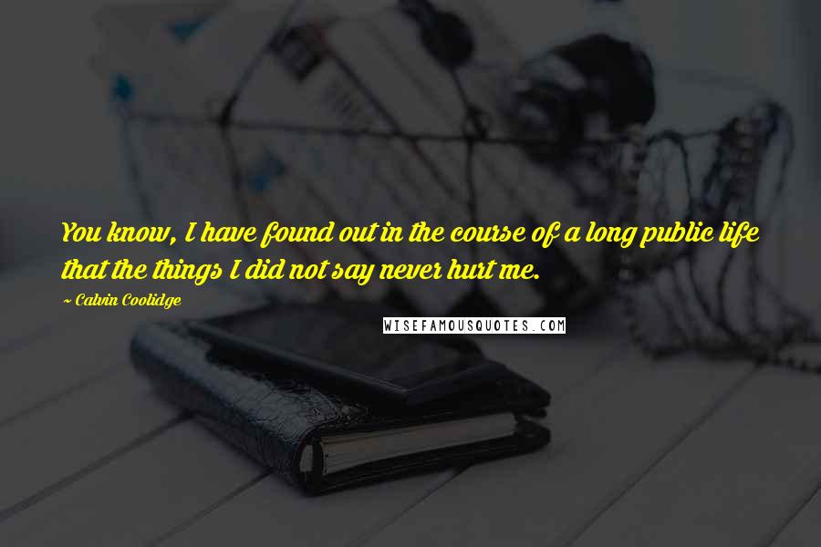 Calvin Coolidge Quotes: You know, I have found out in the course of a long public life that the things I did not say never hurt me.