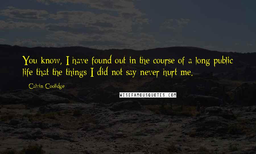 Calvin Coolidge Quotes: You know, I have found out in the course of a long public life that the things I did not say never hurt me.