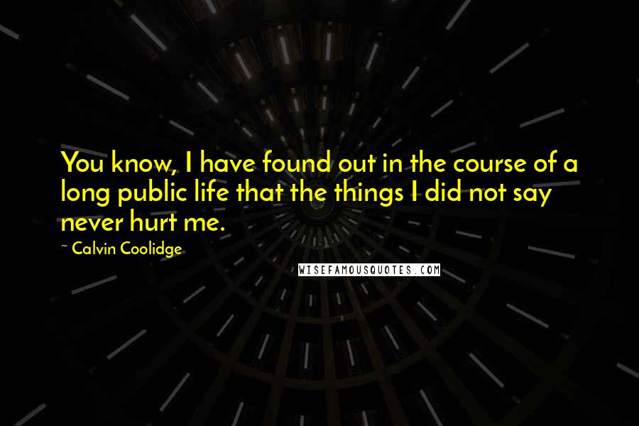 Calvin Coolidge Quotes: You know, I have found out in the course of a long public life that the things I did not say never hurt me.