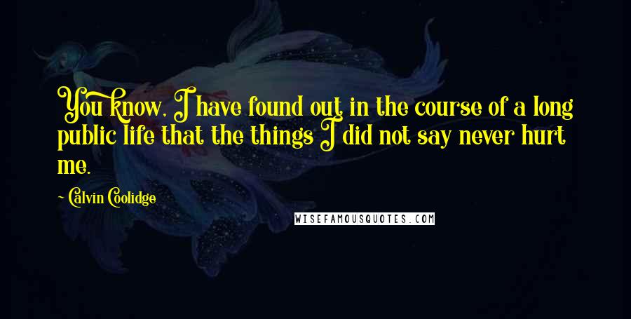 Calvin Coolidge Quotes: You know, I have found out in the course of a long public life that the things I did not say never hurt me.