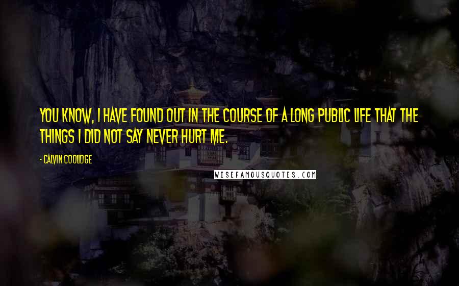 Calvin Coolidge Quotes: You know, I have found out in the course of a long public life that the things I did not say never hurt me.