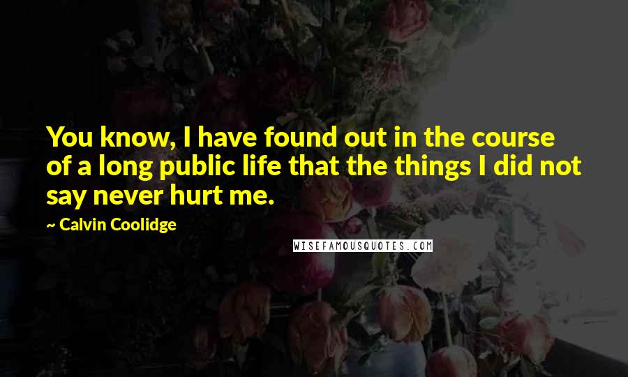 Calvin Coolidge Quotes: You know, I have found out in the course of a long public life that the things I did not say never hurt me.