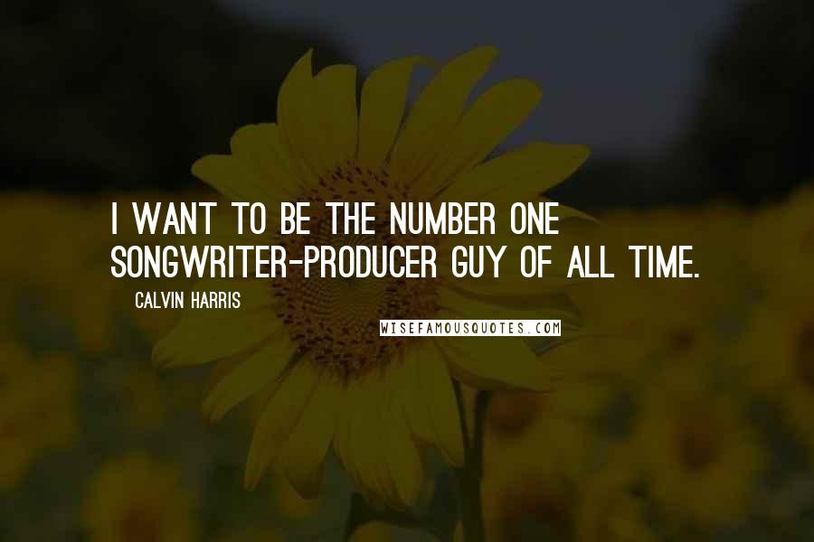 Calvin Harris Quotes: I want to be the number one songwriter-producer guy of all time.