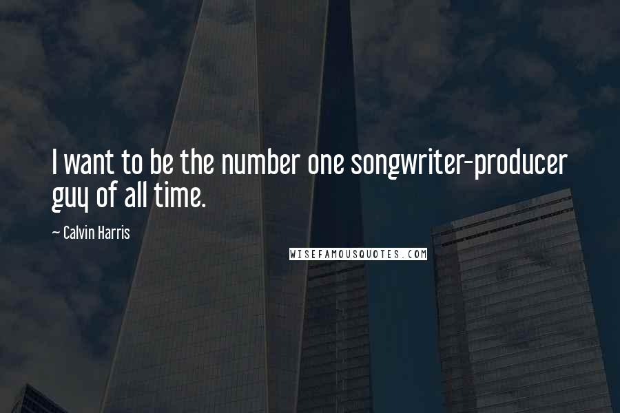 Calvin Harris Quotes: I want to be the number one songwriter-producer guy of all time.