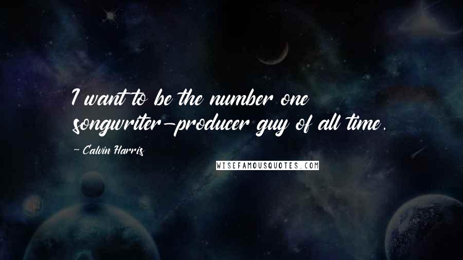 Calvin Harris Quotes: I want to be the number one songwriter-producer guy of all time.