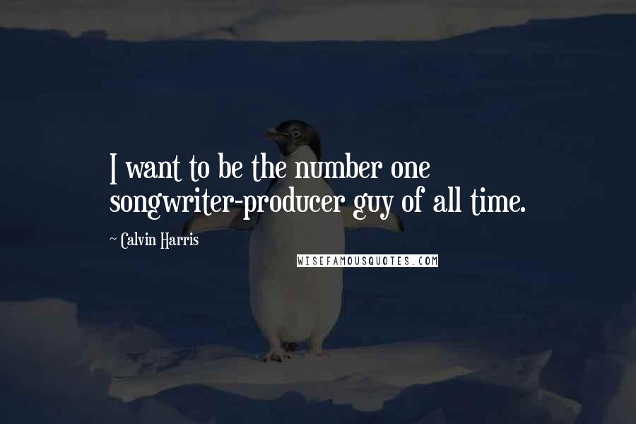 Calvin Harris Quotes: I want to be the number one songwriter-producer guy of all time.