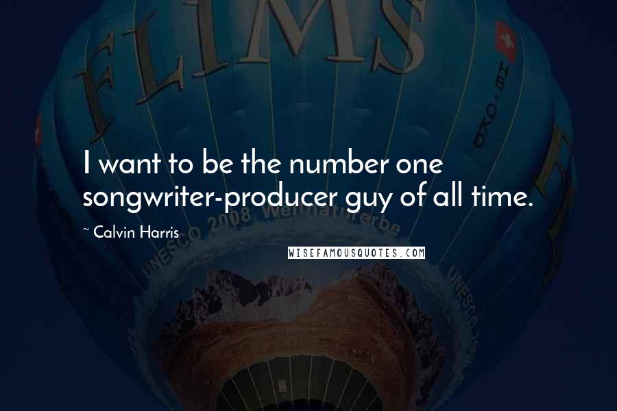 Calvin Harris Quotes: I want to be the number one songwriter-producer guy of all time.