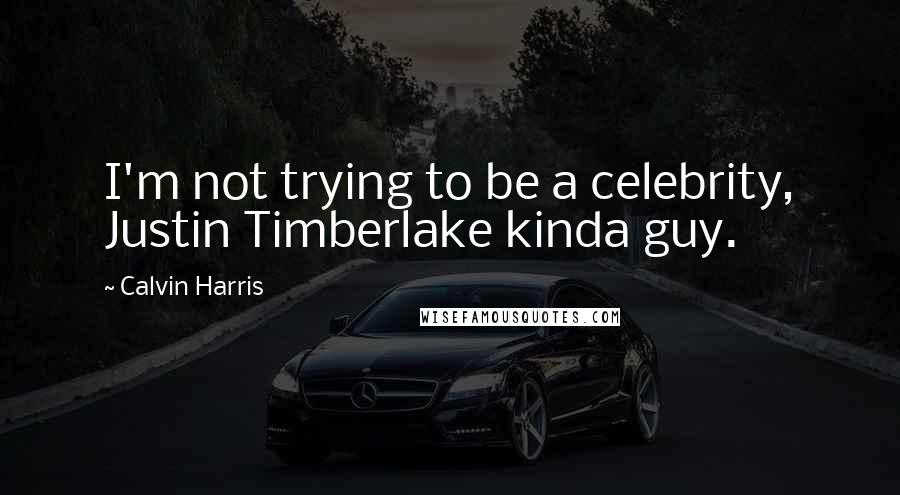 Calvin Harris Quotes: I'm not trying to be a celebrity, Justin Timberlake kinda guy.
