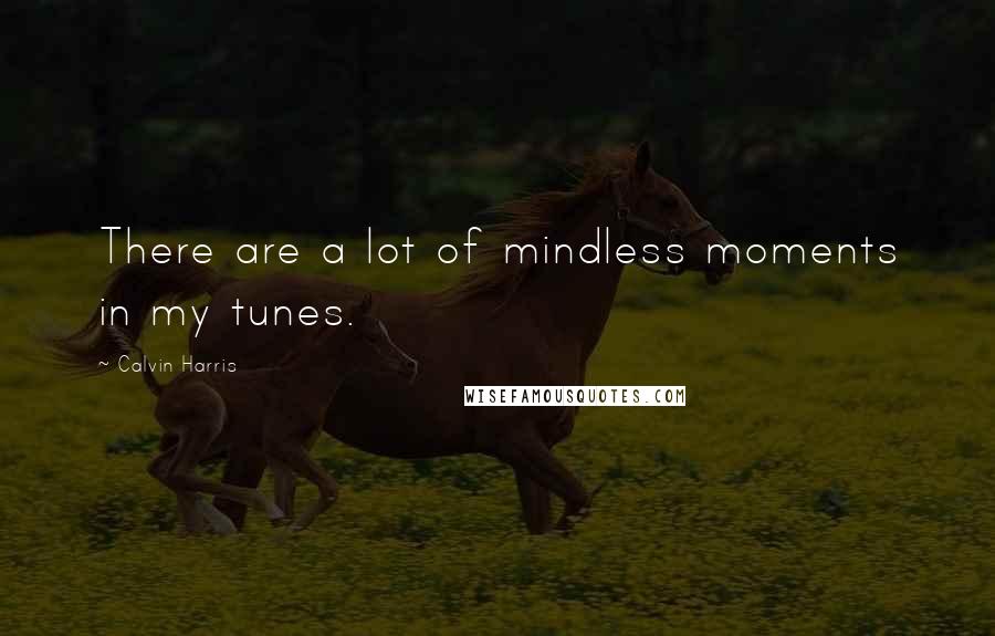 Calvin Harris Quotes: There are a lot of mindless moments in my tunes.