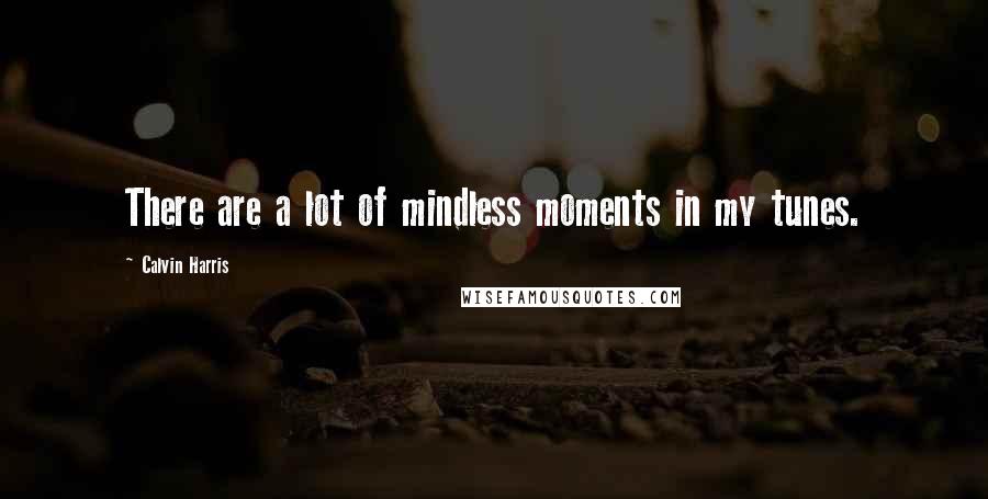 Calvin Harris Quotes: There are a lot of mindless moments in my tunes.