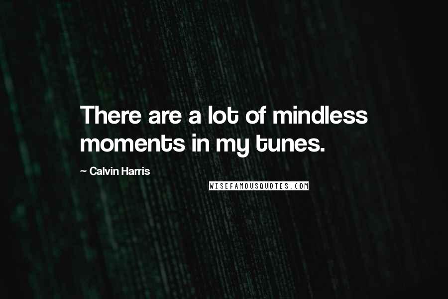 Calvin Harris Quotes: There are a lot of mindless moments in my tunes.