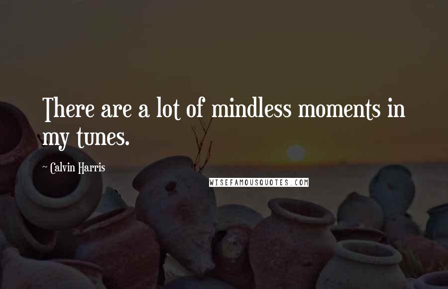 Calvin Harris Quotes: There are a lot of mindless moments in my tunes.