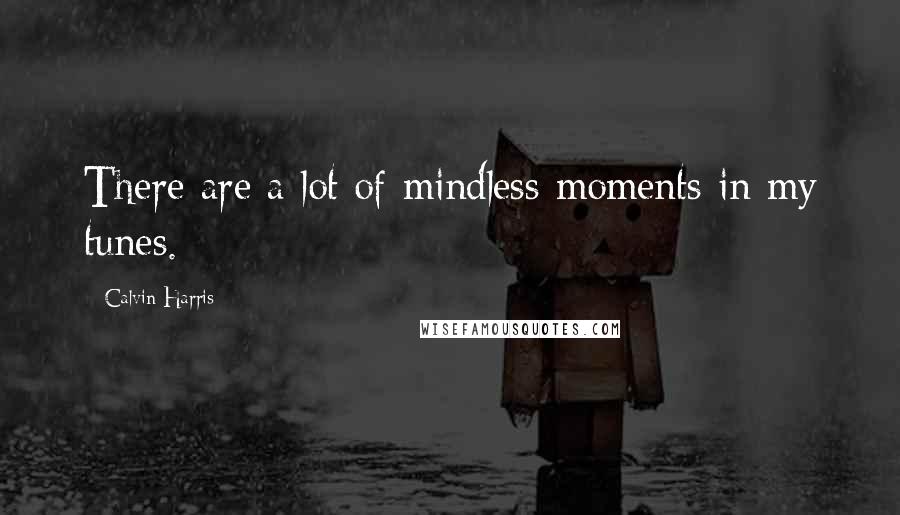 Calvin Harris Quotes: There are a lot of mindless moments in my tunes.