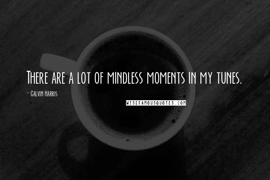 Calvin Harris Quotes: There are a lot of mindless moments in my tunes.