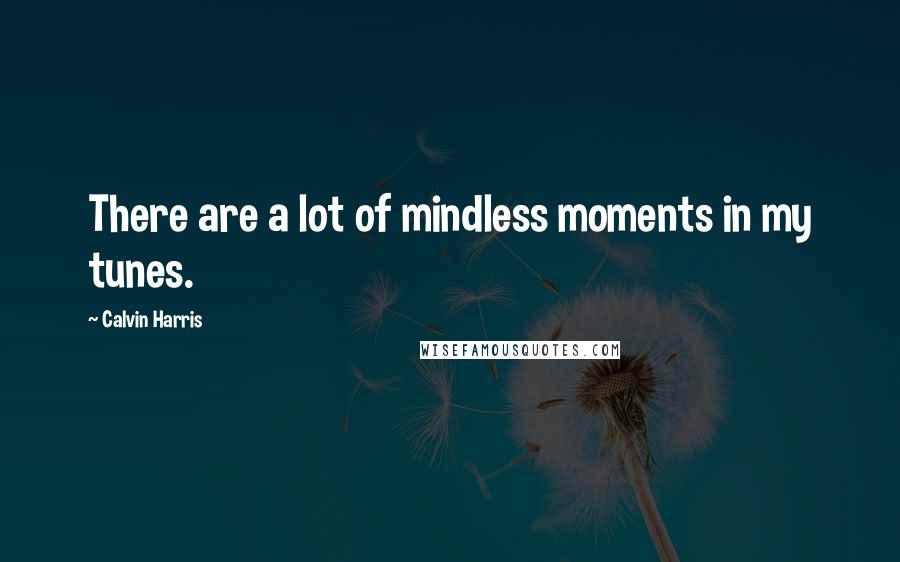 Calvin Harris Quotes: There are a lot of mindless moments in my tunes.