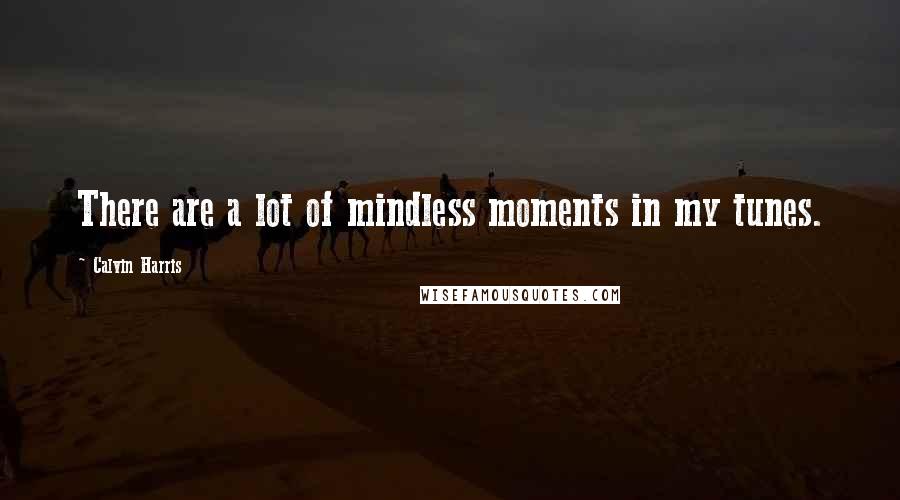 Calvin Harris Quotes: There are a lot of mindless moments in my tunes.