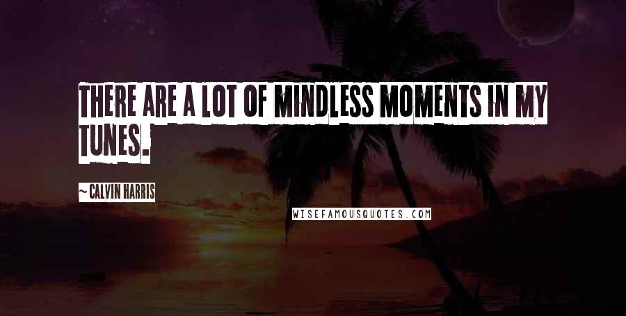 Calvin Harris Quotes: There are a lot of mindless moments in my tunes.