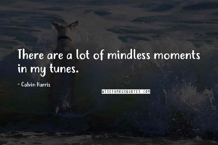 Calvin Harris Quotes: There are a lot of mindless moments in my tunes.