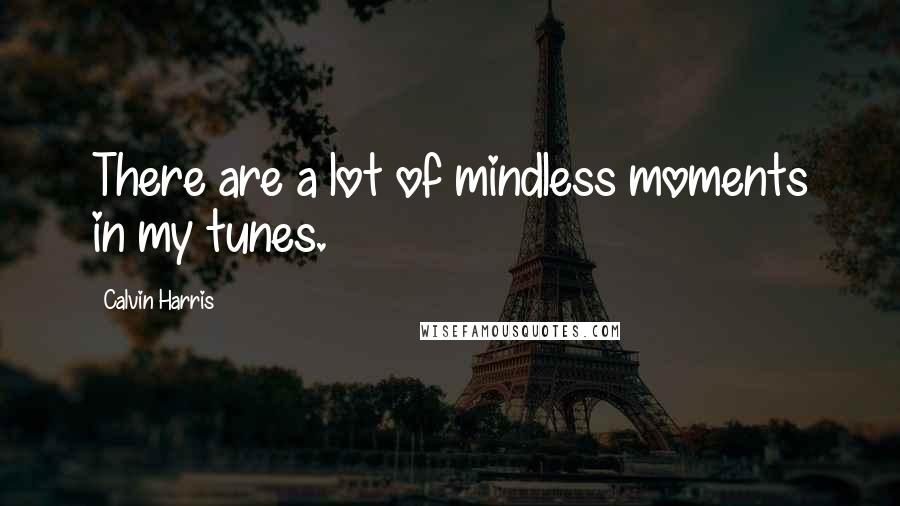 Calvin Harris Quotes: There are a lot of mindless moments in my tunes.