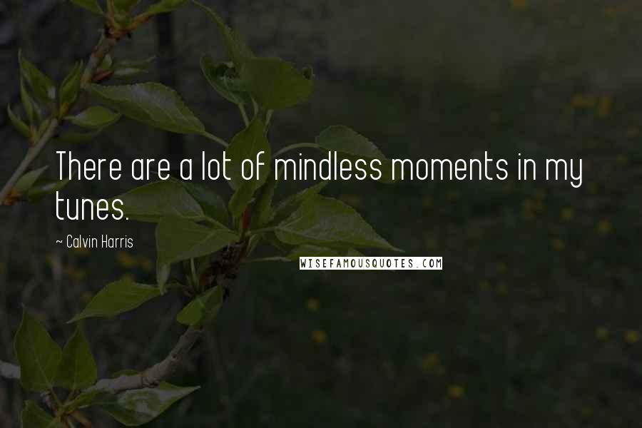 Calvin Harris Quotes: There are a lot of mindless moments in my tunes.