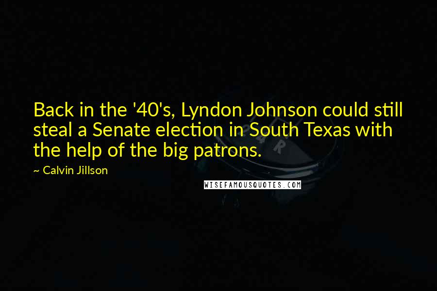 Calvin Jillson Quotes: Back in the '40's, Lyndon Johnson could still steal a Senate election in South Texas with the help of the big patrons.