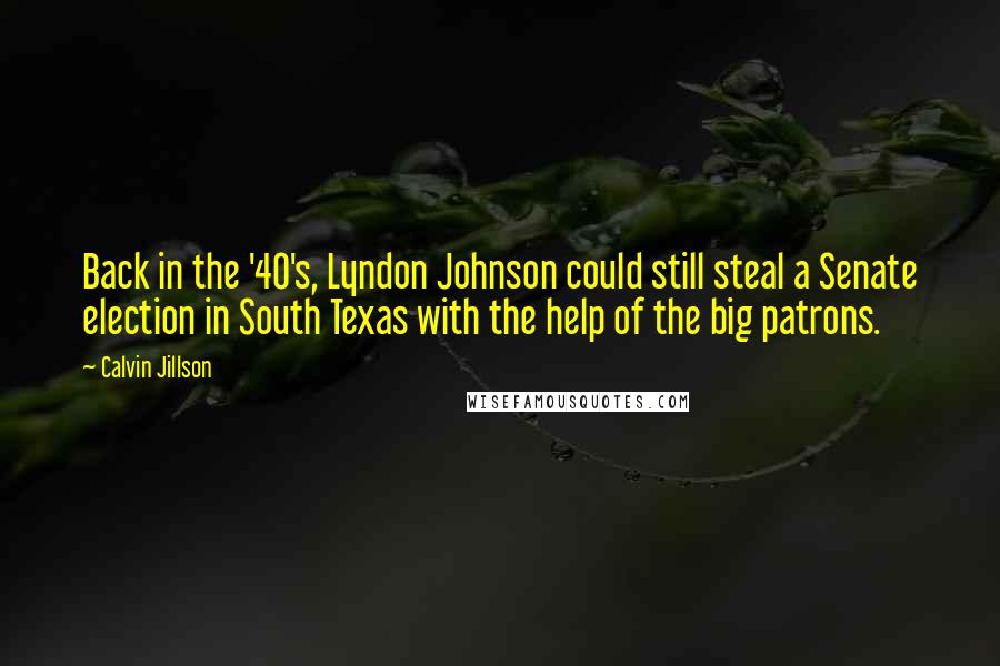 Calvin Jillson Quotes: Back in the '40's, Lyndon Johnson could still steal a Senate election in South Texas with the help of the big patrons.