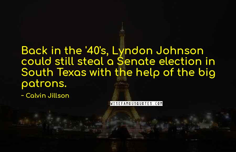 Calvin Jillson Quotes: Back in the '40's, Lyndon Johnson could still steal a Senate election in South Texas with the help of the big patrons.