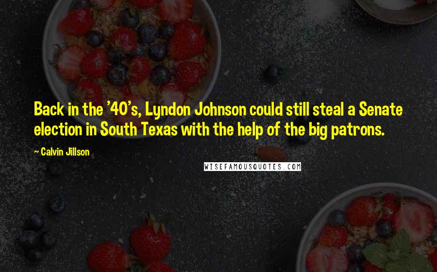 Calvin Jillson Quotes: Back in the '40's, Lyndon Johnson could still steal a Senate election in South Texas with the help of the big patrons.