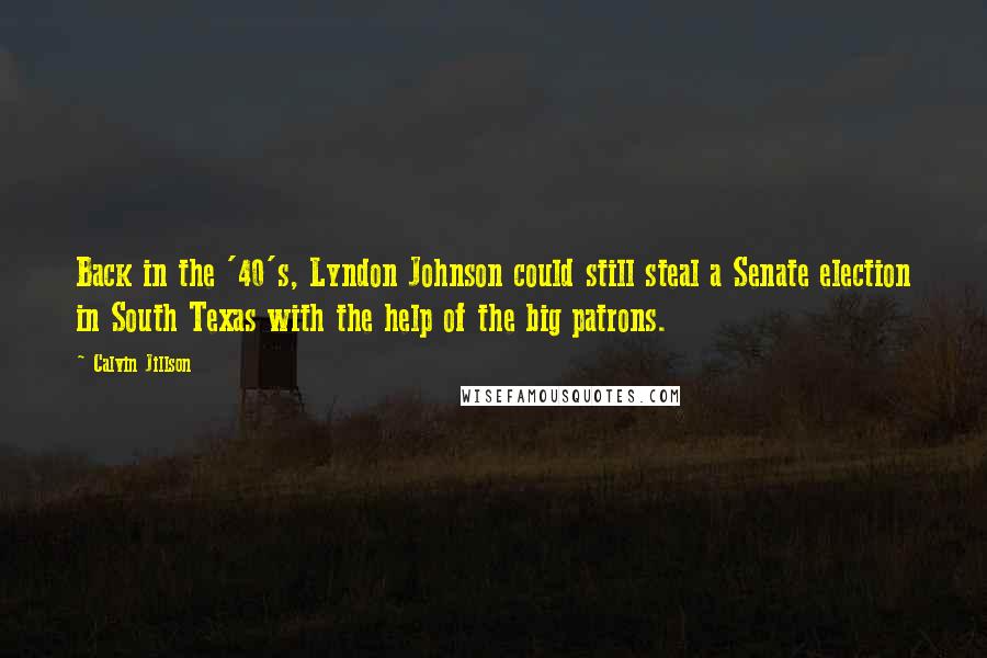 Calvin Jillson Quotes: Back in the '40's, Lyndon Johnson could still steal a Senate election in South Texas with the help of the big patrons.