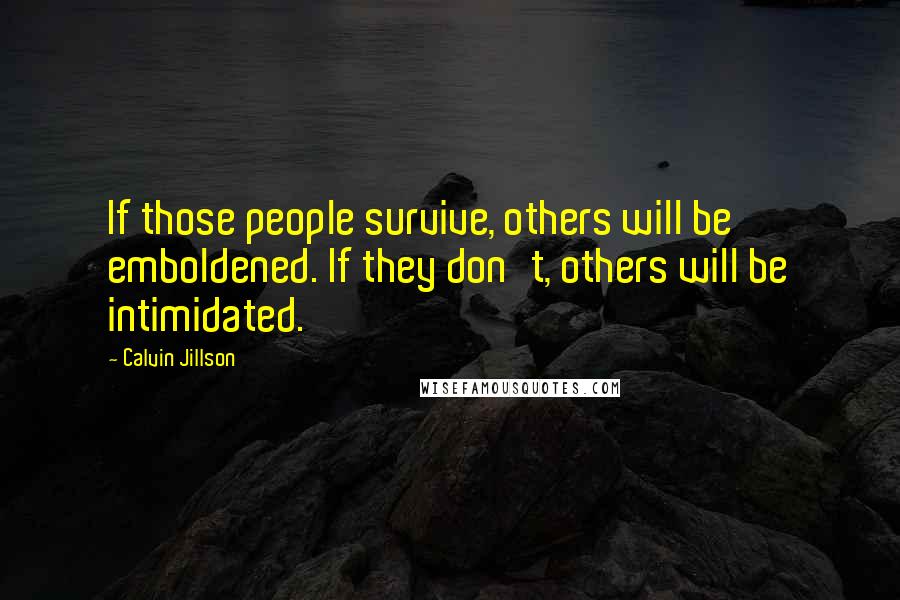 Calvin Jillson Quotes: If those people survive, others will be emboldened. If they don't, others will be intimidated.