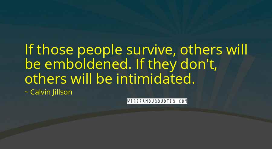 Calvin Jillson Quotes: If those people survive, others will be emboldened. If they don't, others will be intimidated.