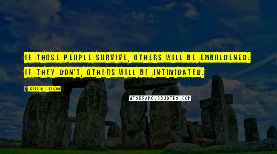 Calvin Jillson Quotes: If those people survive, others will be emboldened. If they don't, others will be intimidated.