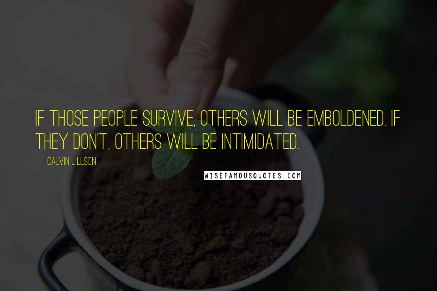 Calvin Jillson Quotes: If those people survive, others will be emboldened. If they don't, others will be intimidated.