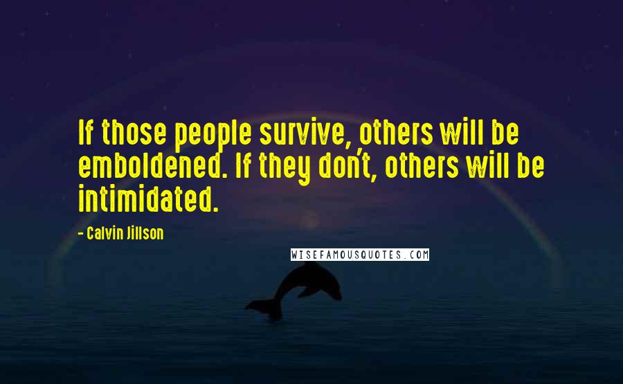 Calvin Jillson Quotes: If those people survive, others will be emboldened. If they don't, others will be intimidated.