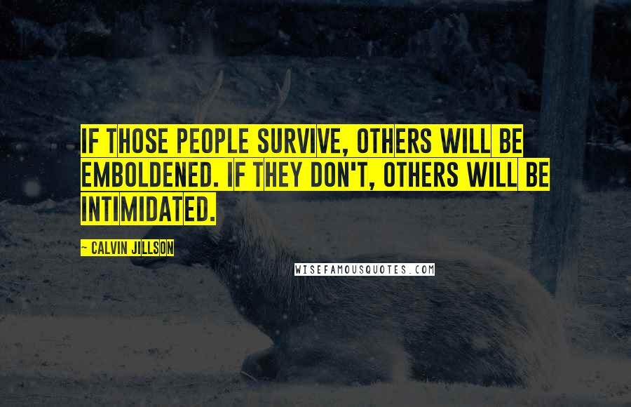 Calvin Jillson Quotes: If those people survive, others will be emboldened. If they don't, others will be intimidated.