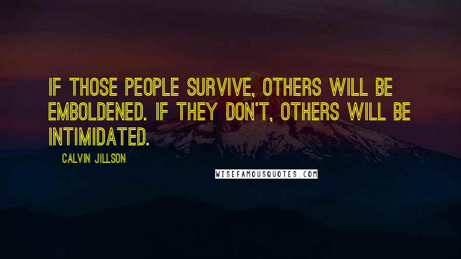 Calvin Jillson Quotes: If those people survive, others will be emboldened. If they don't, others will be intimidated.