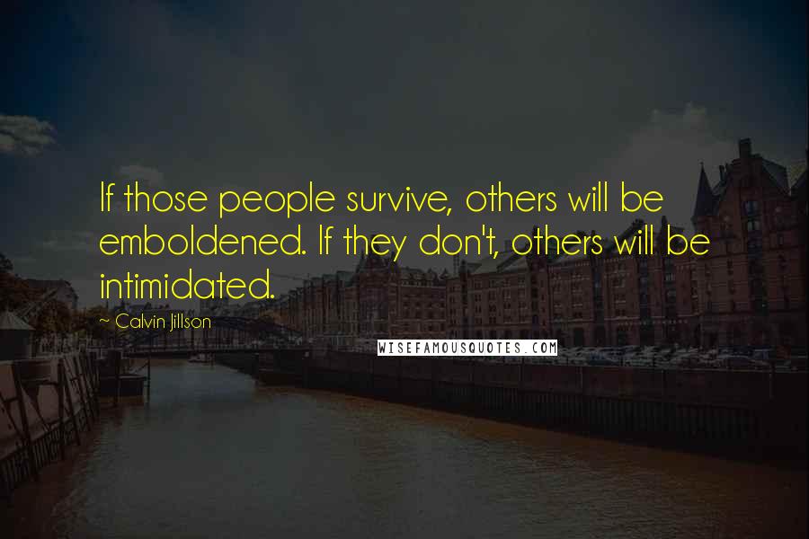 Calvin Jillson Quotes: If those people survive, others will be emboldened. If they don't, others will be intimidated.