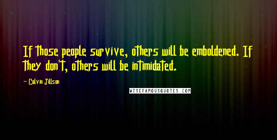 Calvin Jillson Quotes: If those people survive, others will be emboldened. If they don't, others will be intimidated.
