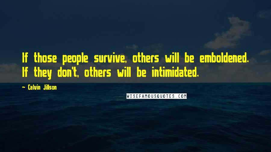 Calvin Jillson Quotes: If those people survive, others will be emboldened. If they don't, others will be intimidated.