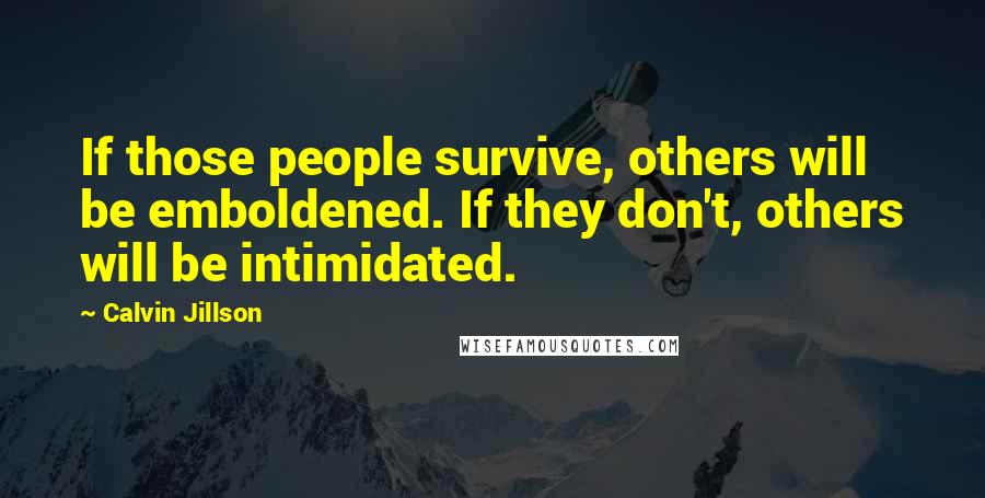 Calvin Jillson Quotes: If those people survive, others will be emboldened. If they don't, others will be intimidated.